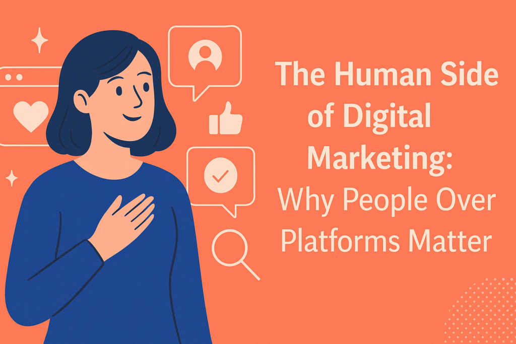The Human Side of Digital Marketing: Why People Over Platforms Matter