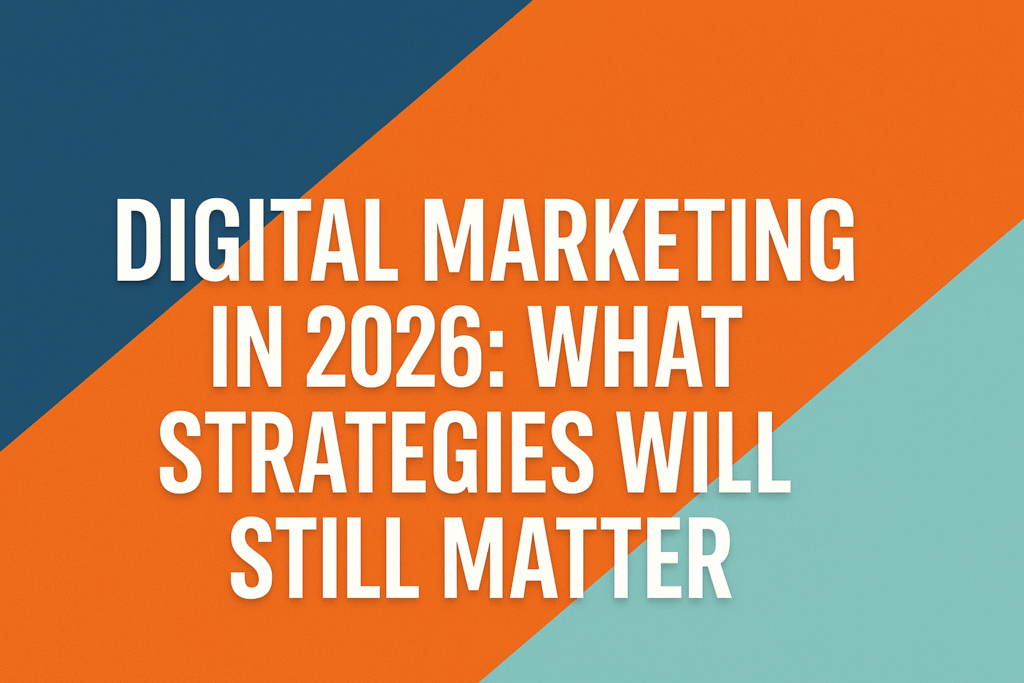 Digital Marketing in 2026: What Strategies Will Still Matter